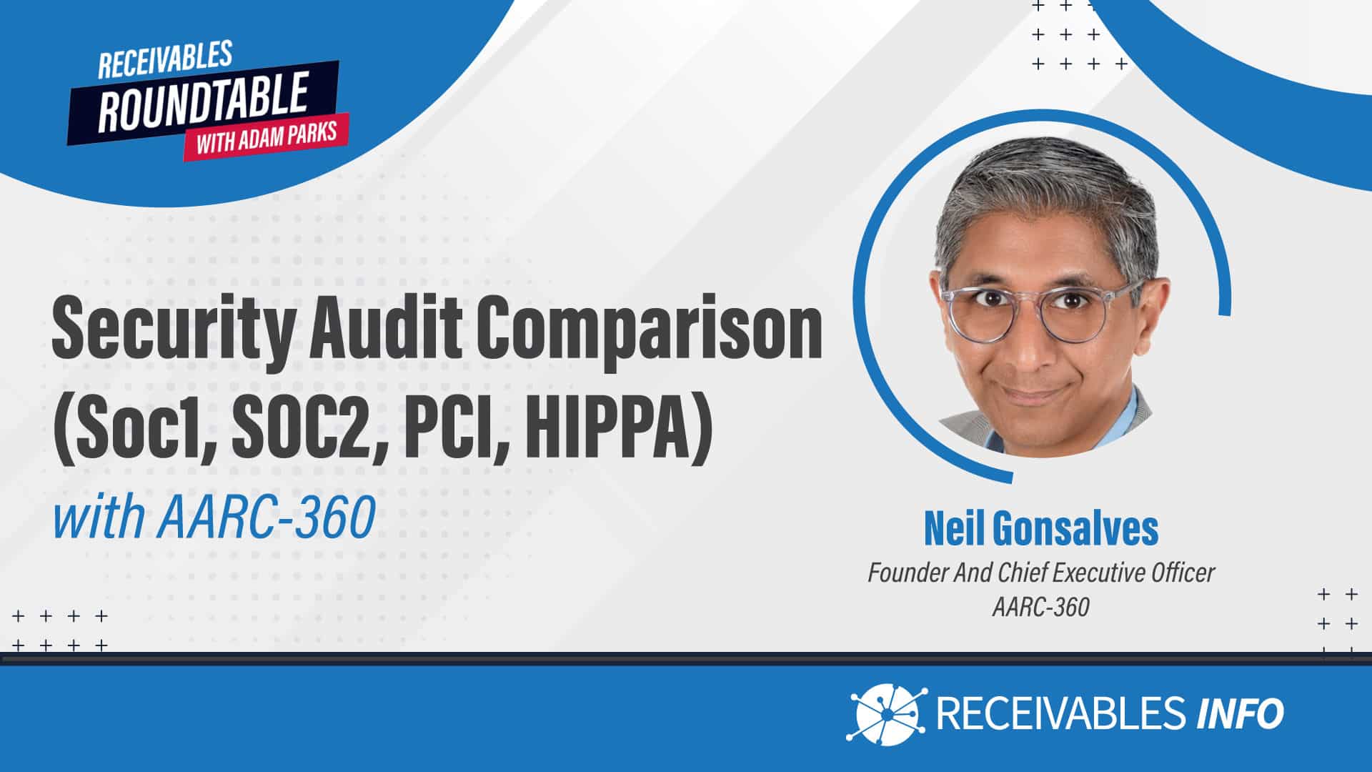 Security Audit Comparison (SOC1, SOC2, PCI, HIPAA) with AARC-360. Neil Gonsalves, Founder and Chief Executive Officer, AARC-360. Receivables Roundtable with Adam Parks. Receivables Info