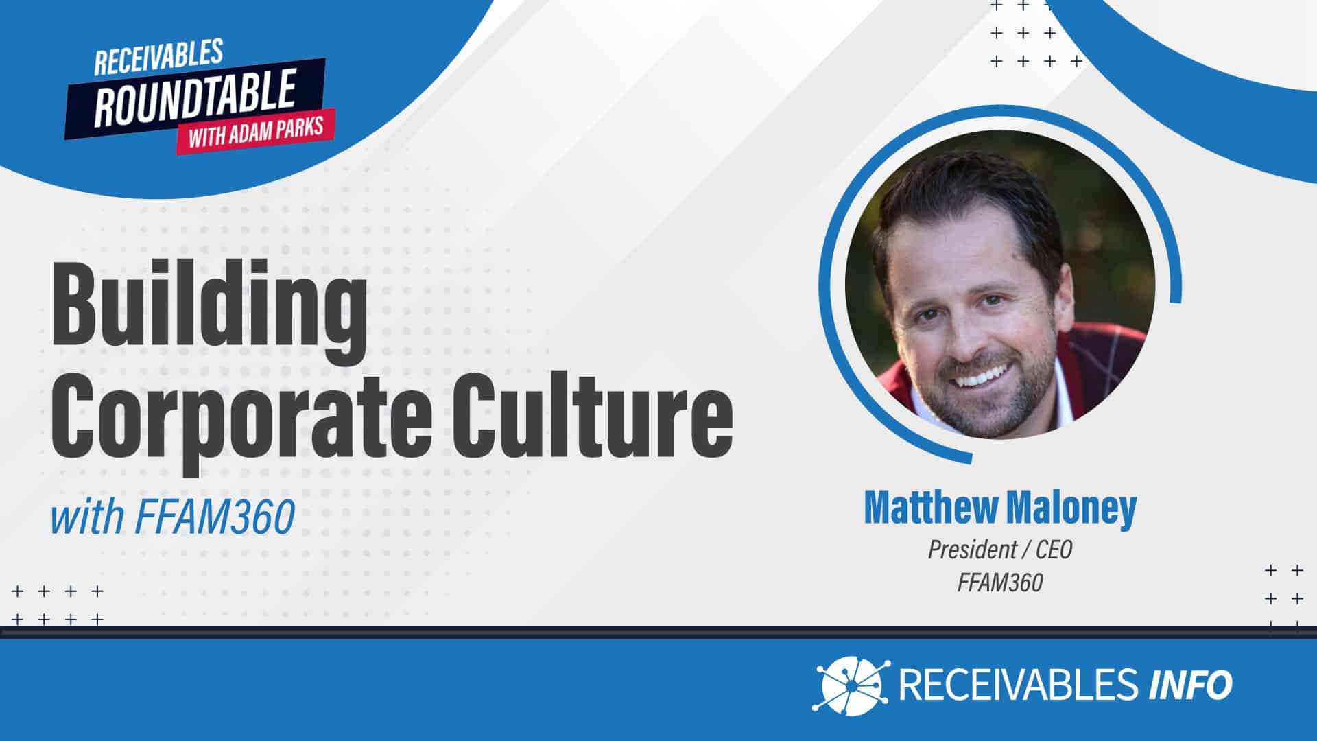 Receivables Roundtable with Adam Parks featuring Matthew Maloney, President/CEO of FFAM360, discussing Building Corporate Culture.