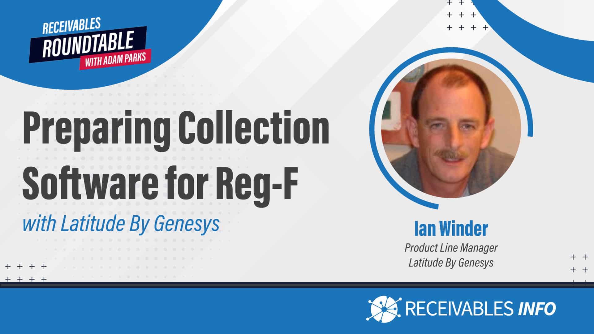 Preparing Collection Software for Reg-F with Latitude by Genesys, Receivables Roundtable with Adam Parks. Featuring Ian Winder, Product Line Manager, Latitude by Genesys. Receivables Info.