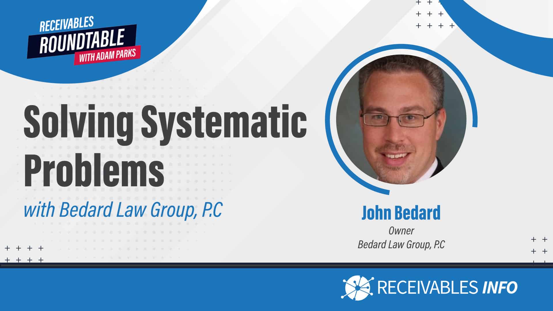 Receivables Roundtable with Adam Parks: Solving Systematic Problems with Bedard Law Group, P.C. - John Bedard, Owner, Bedard Law Group, P.C.