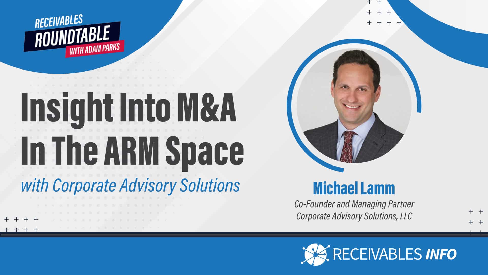 Receivables Roundtable with Adam Parks, Insight Into M&A In The ARM Space with Corporate Advisory Solutions, Michael Lamm, Co-Founder and Managing Partner, Corporate Advisory Solutions, LLC.