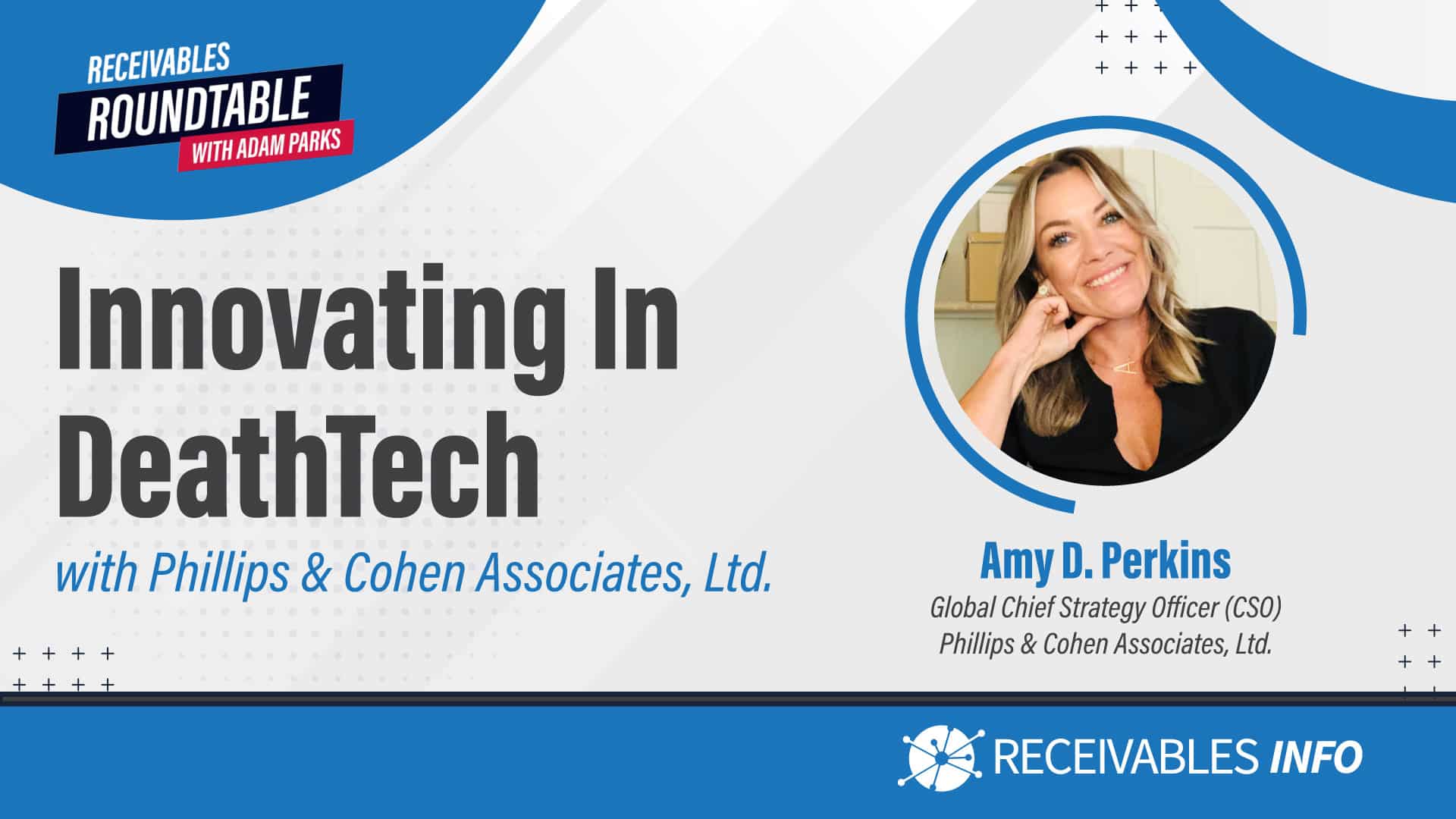 Innovating In DeathTech with Phillips & Cohen Associates, Ltd. Amy D. Perkins, Global Chief Strategy Officer (CSO) Phillips & Cohen Associates, Ltd. Receivables Roundtable with Adam Parks. Receivables Info.