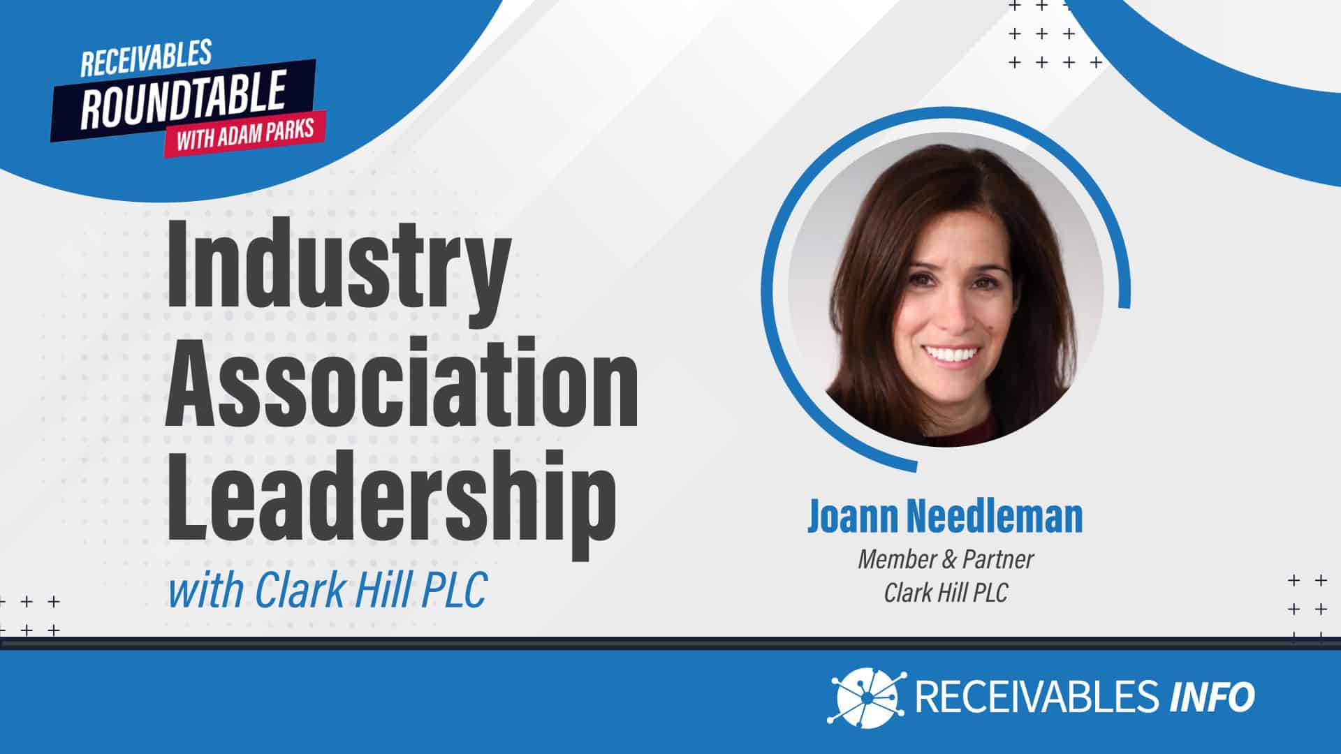 Industry Association Leadership with Clark Hill PLC. Joann Needleman, Member & Partner at Clark Hill PLC. Receivables Roundtable with Adam Parks. Receivables Info.