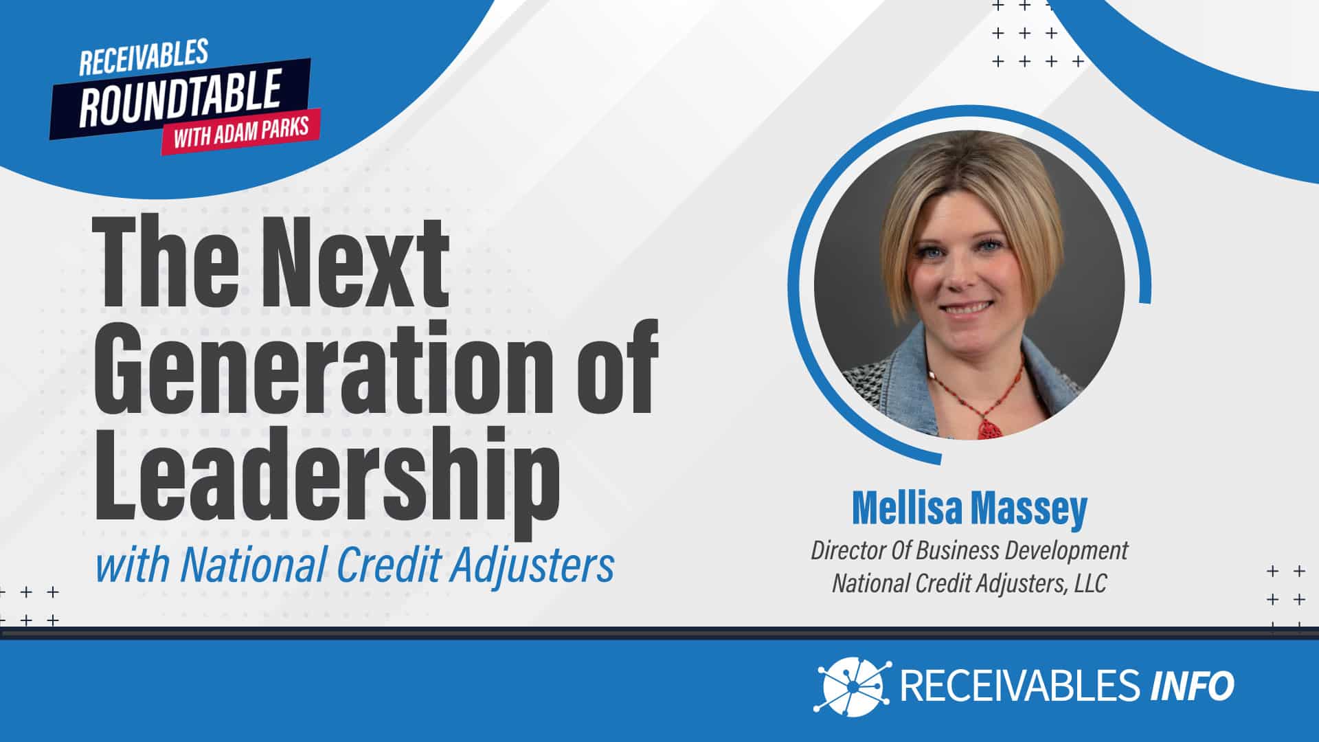 The Next Generation of Leadership with National Credit Adjusters. Mellisa Massey, Director of Business Development at Mellisa Massey. Receivables Roundtable with Adam Parks. Receivables Info.