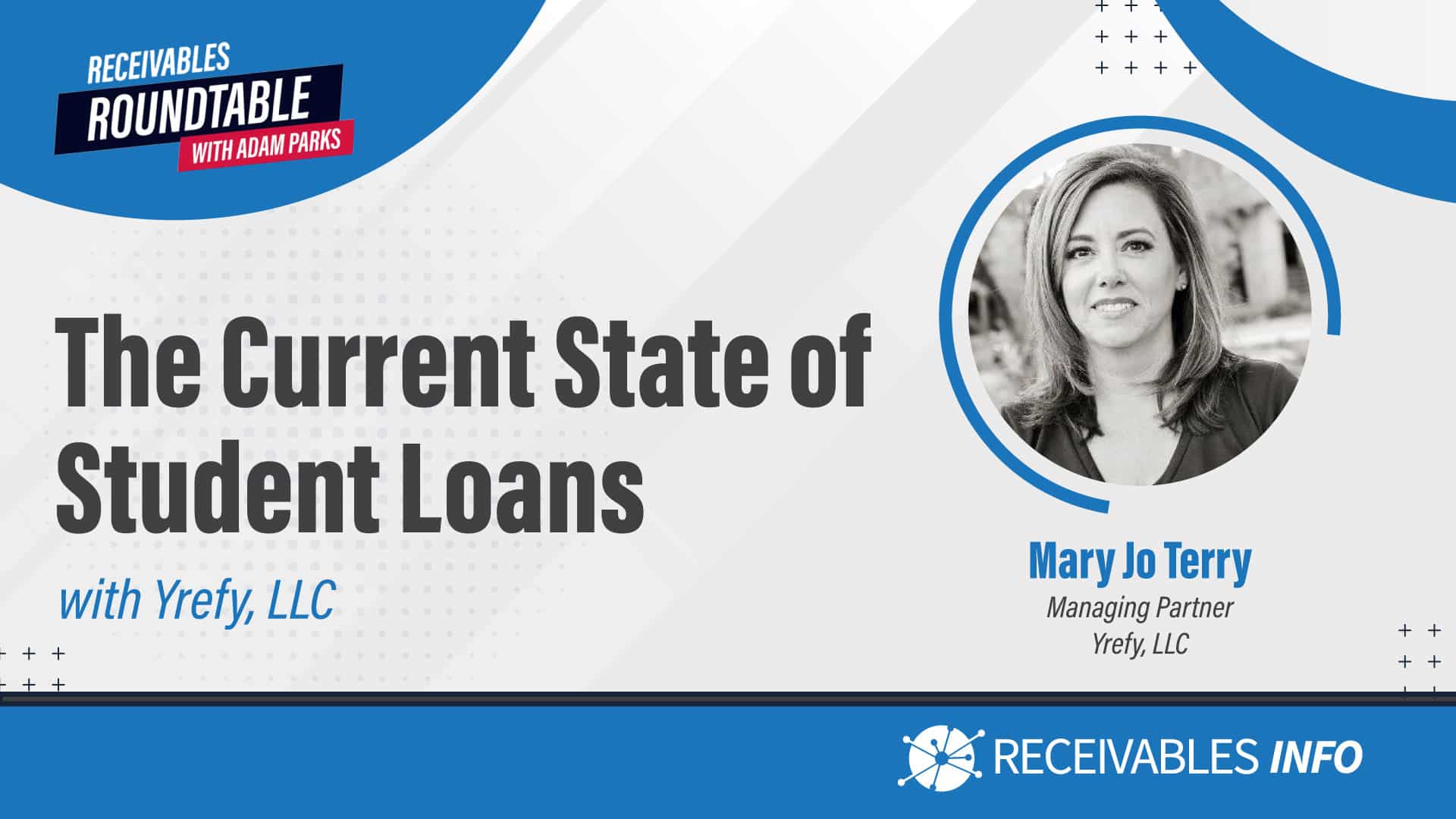 The Current State of Student Loans. RECEIVABLES ROUNDTABLE with Adam Parks. Mary Jo Terry, Managing Partner, Yrefy, LLC. RECEIVABLES INFO.