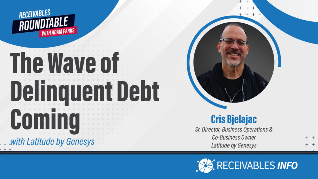 The Wave of Delinquent Debt Coming - Receivables Roundtable with Adam Parks featuring Cris Bjelajac, Sr. Director, Business Operations & Co-Business Owner, Latitude by Genesys.