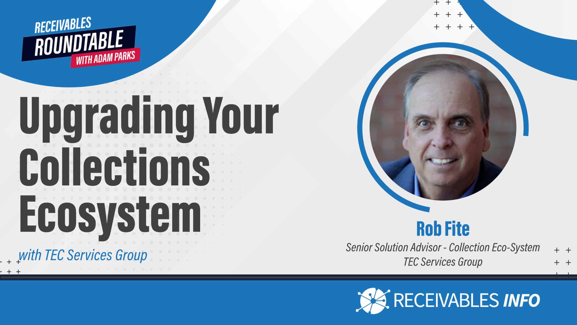 Upgrading Your Collections Ecosystem with TEC Services Group. Rob Fite, Senior Solution Advisor - Collection Eco-System, TEC Services Group. Receivables Roundtable with Adam Parks. Receivables Info.