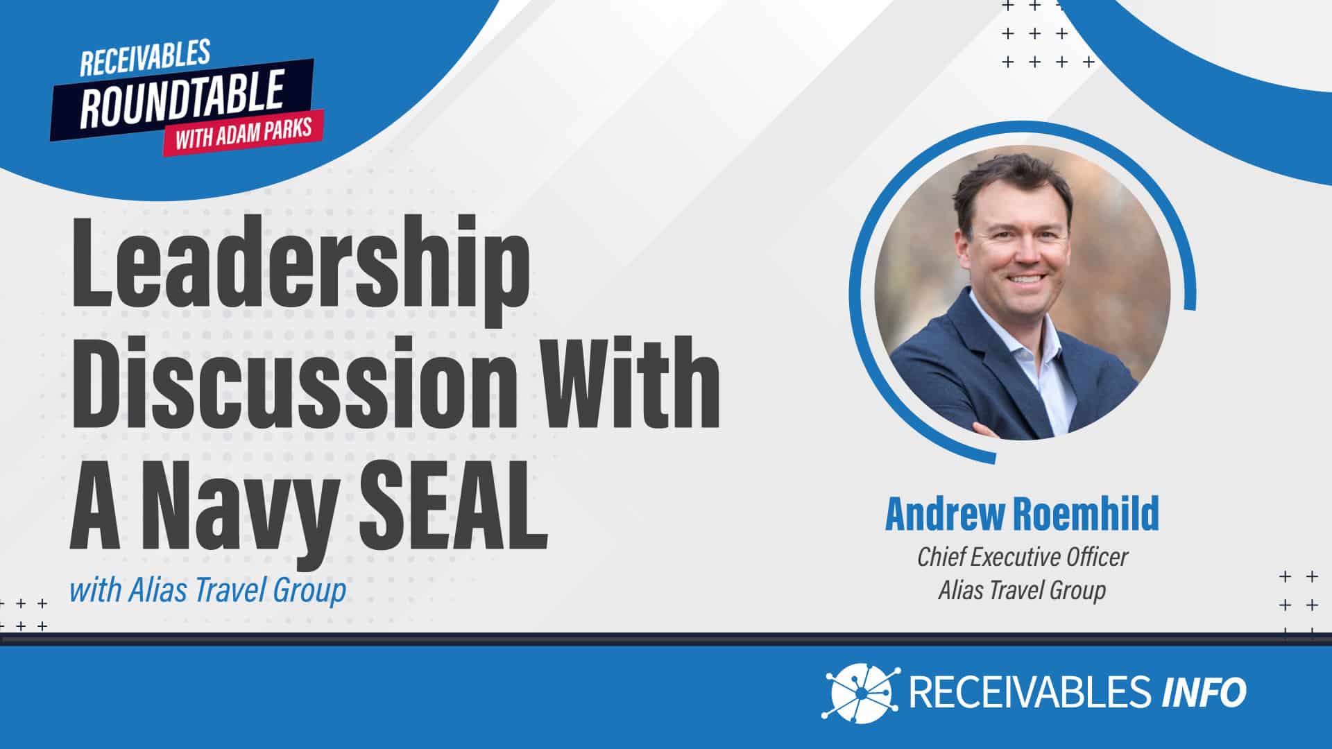 Leadership Discussion With A Navy SEAL, Receivables Roundtable with Adam Parks, featuring Andrew Roemhild of Alias Travel Group.