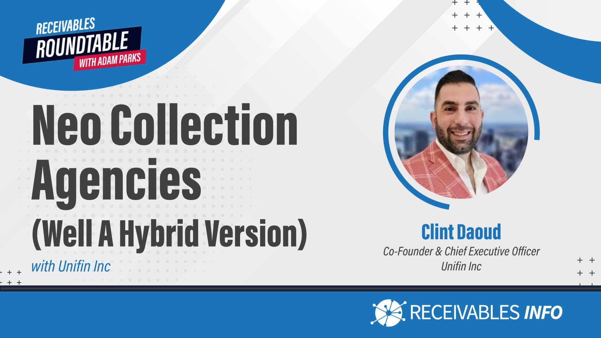 Receivables Roundtable with Adam Parks banner featuring "Neo Collection Agencies (Well A Hybrid Version) with Unifin Inc" and a picture of Clint Daoud, Co-Founder & Chief Executive Officer of Unifin Inc.