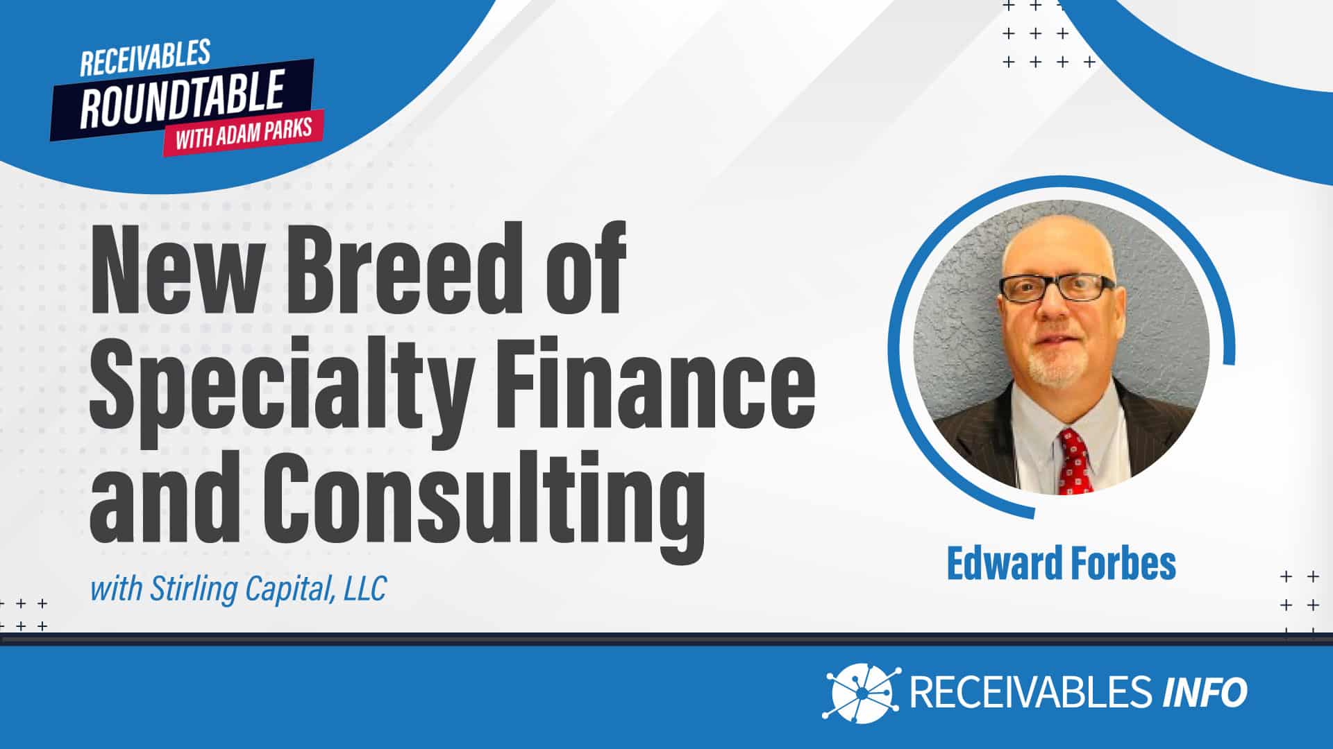 Receivables Roundtable with Adam Parks, New Breed of Specialty Finance and Consulting with Stirling Capital, LLC, Edward Forbes, Receivables Info.