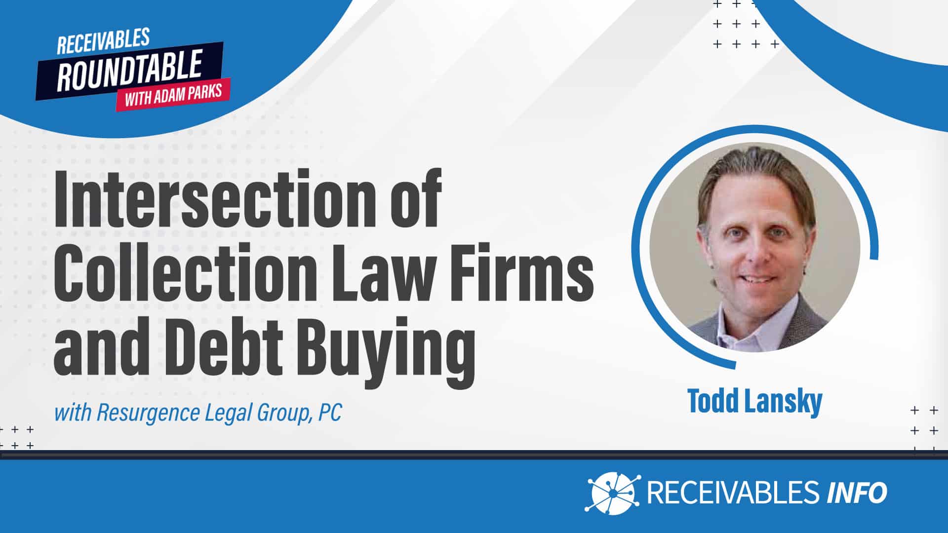 Intersection of Collection Law Firms and Debt Buying, with Resurgence Legal Group, PC - Todd Lansky. Receivables Roundtable with Adam Parks. Receivables Info.