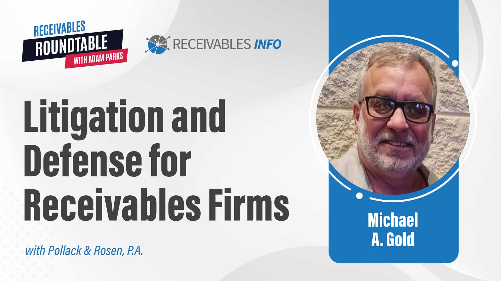 Receivables Roundtable with Adam Parks. Litigation and Defense for Receivables Firms with Pollack & Rosen, P.A. Michael A. Gold.