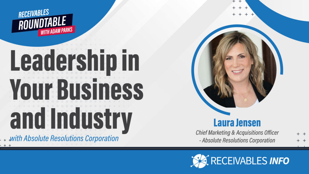 Receivables Roundtable with Adam Parks - Leadership in Your Business and Industry with Absolute Resolutions Corporation, featuring Laura Jensen, Chief Marketing & Acquisitions Officer at Absolute Resolutions Corporation.