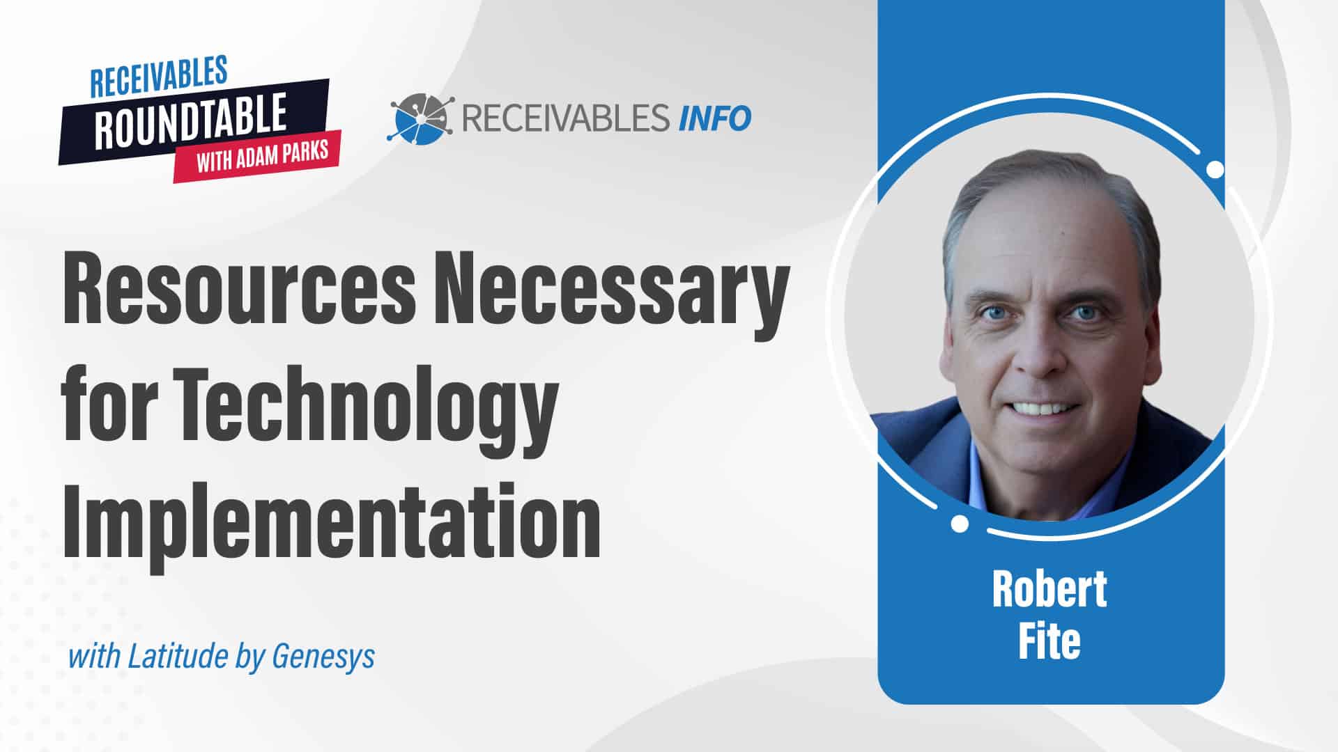 Resources Necessary for Technology Implementation, with Robert Fite. Receivables Roundtable with Adam Parks, Receivables Info. With Latitude by Genesys.