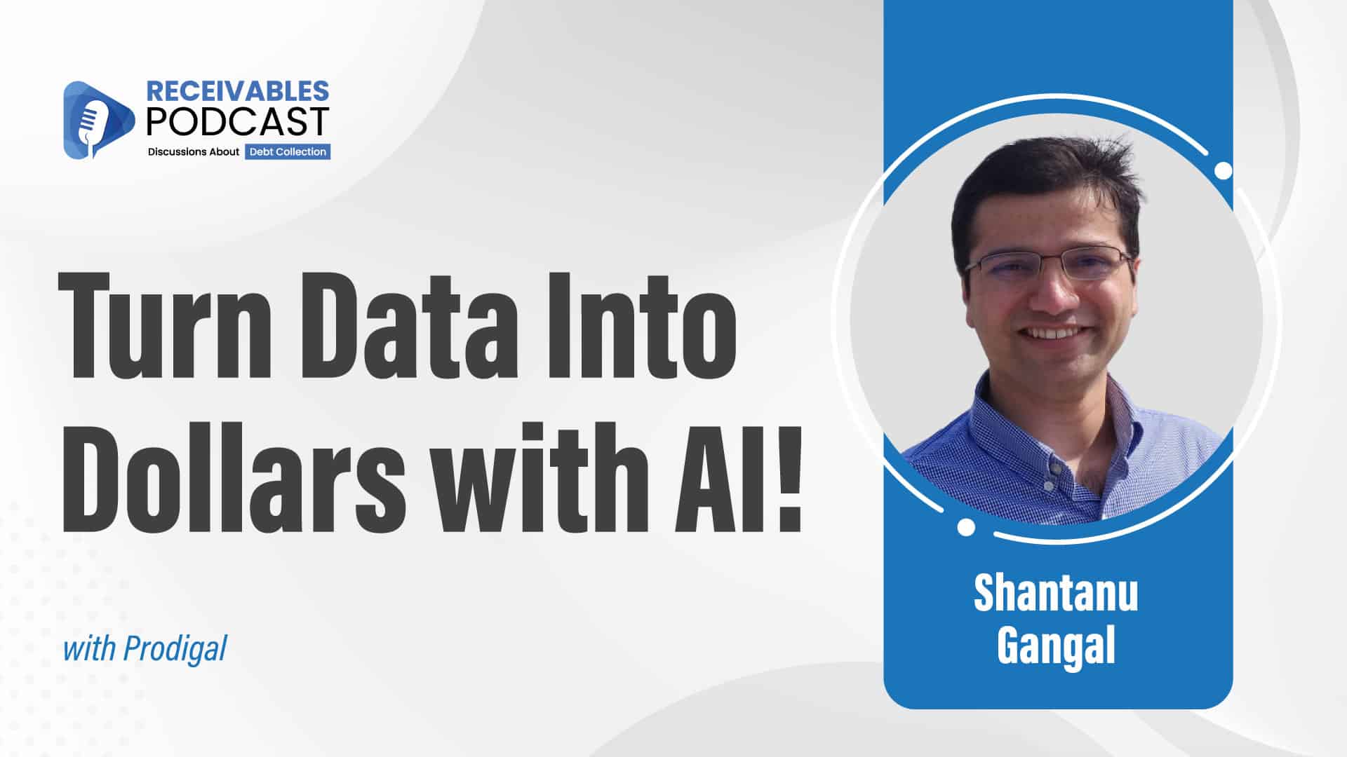 Turn Data Into Dollars with AI! Receivables Podcast featuring Shantanu Gangal, with Prodigal.