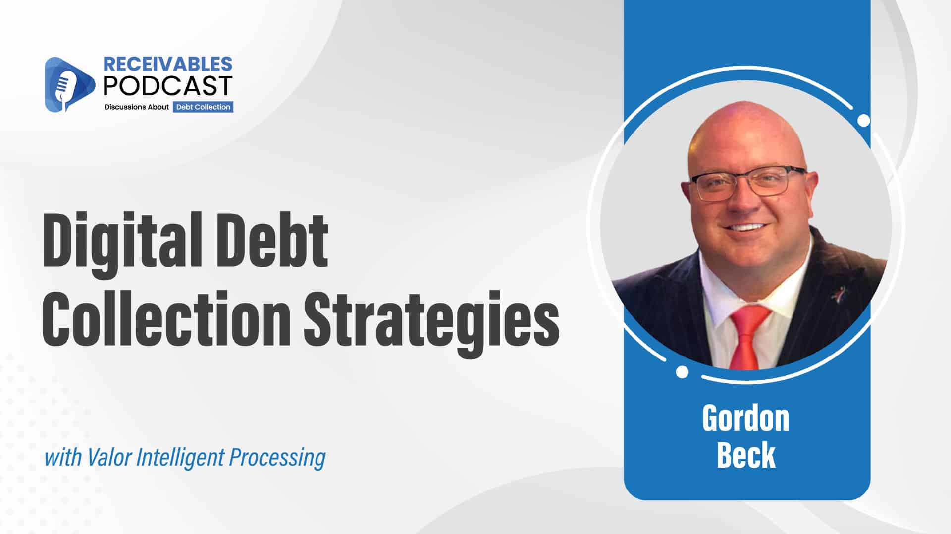 Receivables Podcast promotional graphic titled "Digital Debt Collection Strategies" featuring a photo of a man in glasses and a suit, identified as Gordon Beck from Valor Intelligent Processing.