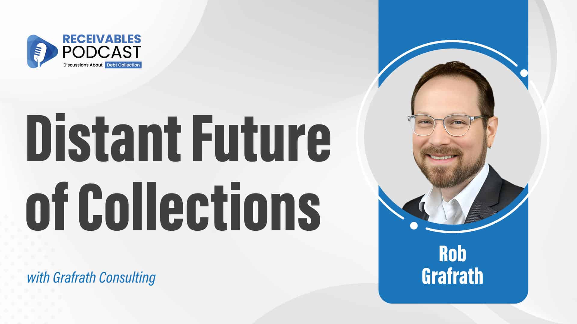 RECEIVABLES PODCAST cover featuring "Distant Future of Collections" with an image of Rob Grafrath from Grafrath Consulting.