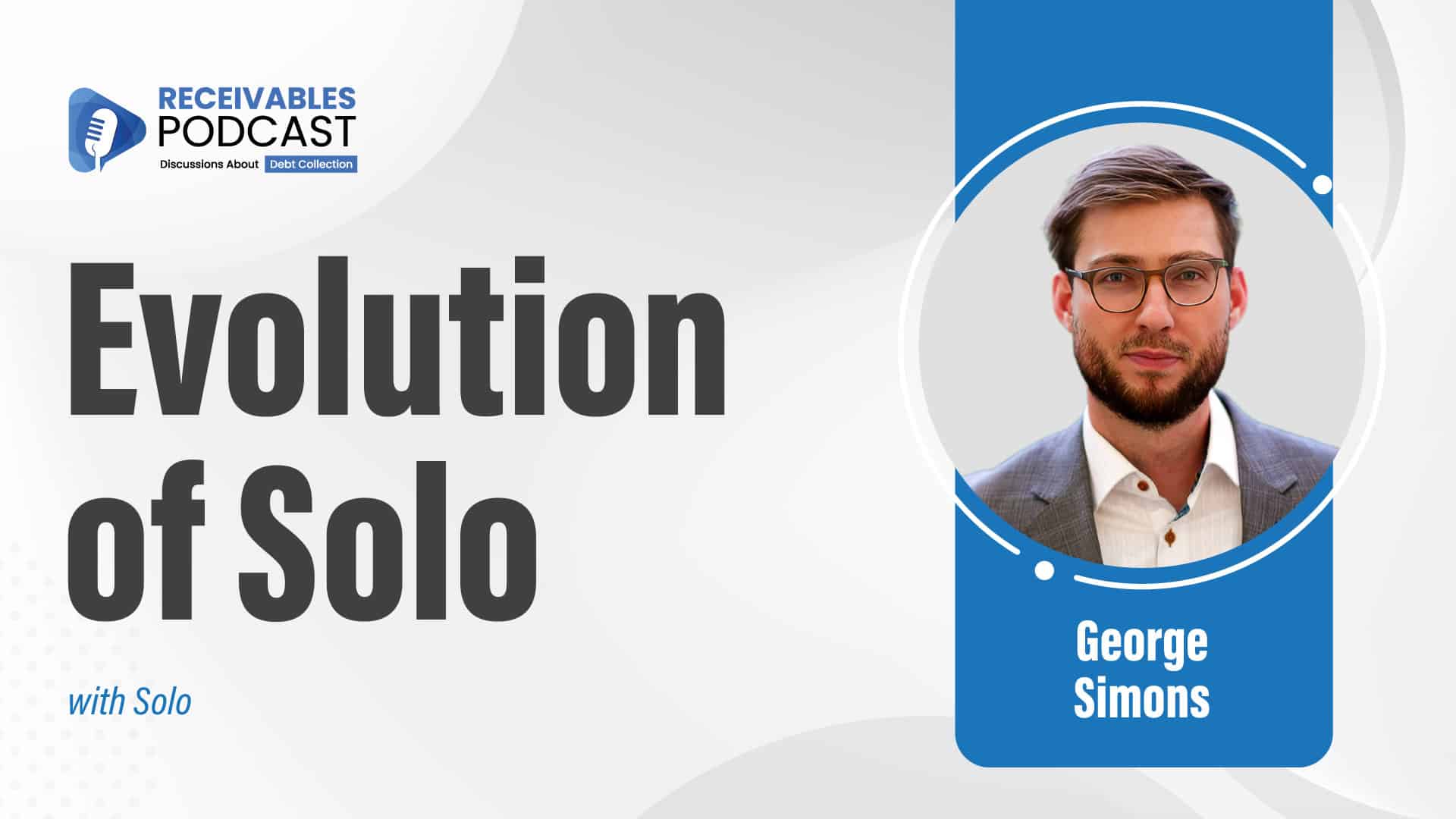 Thumbnail featuring the bold, uppercase headline ‘EVOLUTION OF SOLO’ centered or left-aligned in high-contrast lettering. Guest George Simons is pictured on one side in a professional portrait, with subtle digital interface elements, workflow arrows, or data-driven graphics behind him to visually represent the evolution of the Solo platform, modernization of debt negotiation technology, and next-generation settlement workflows. Background uses Receivables Podcast brand colors with clean, modern styling to appeal to debt collection agencies, debt buyers, and collection law firms.